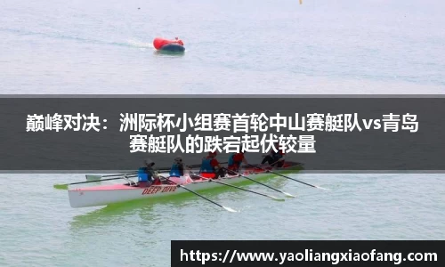 巅峰对决：洲际杯小组赛首轮中山赛艇队vs青岛赛艇队的跌宕起伏较量