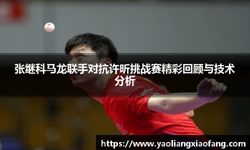 张继科马龙联手对抗许昕挑战赛精彩回顾与技术分析